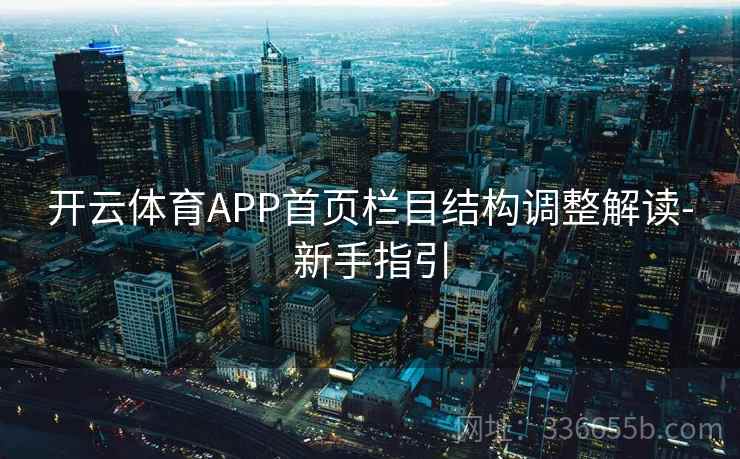 开云体育APP首页栏目结构调整解读-新手指引 开云体育APP首页栏目结构调整解读-新手指引