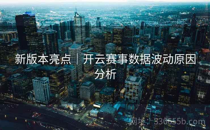 新版本亮点｜开云赛事数据波动原因分析