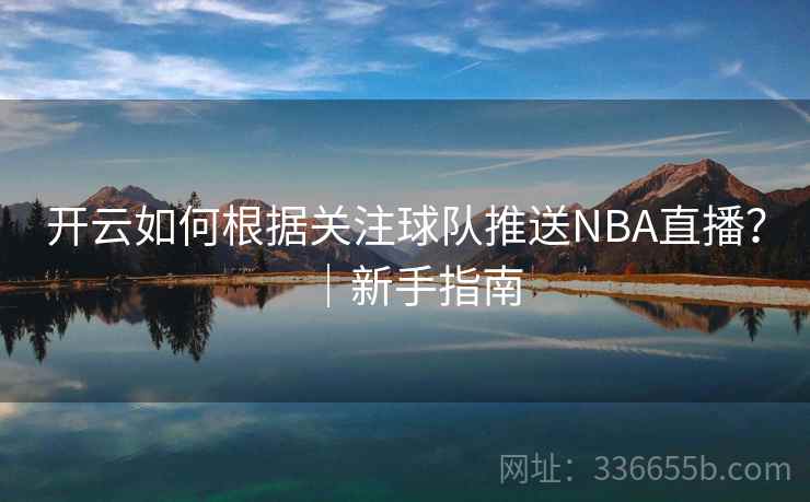 开云如何根据关注球队推送NBA直播？｜新手指南