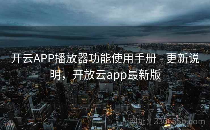 开云APP播放器功能使用手册 - 更新说明,开放云app最新版 开云APP播放器功能使用手册 - 更新说明,开放云app最新版