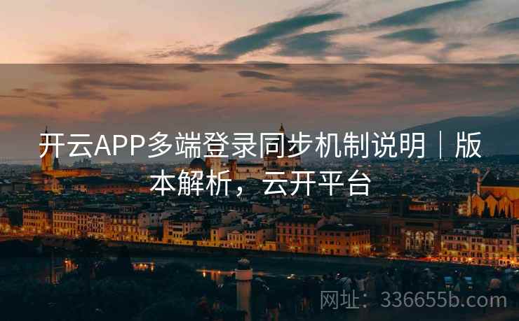 开云APP多端登录同步机制说明|版本解析,云开平台 开云APP多端登录同步机制说明|版本解析,云开平台