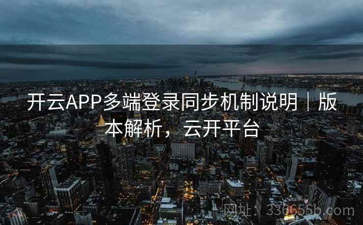 开云APP多端登录同步机制说明｜版本解析，云开平台