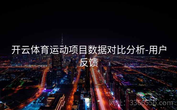 开云体育运动项目数据对比分析-用户反馈 开云体育运动项目数据对比分析-用户反馈