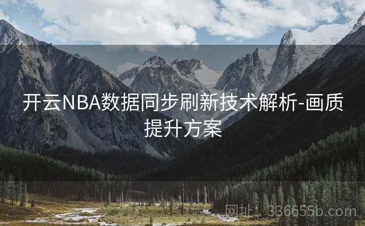 开云NBA数据同步刷新技术解析-画质提升方案 开云NBA数据同步刷新技术解析-画质提升方案
