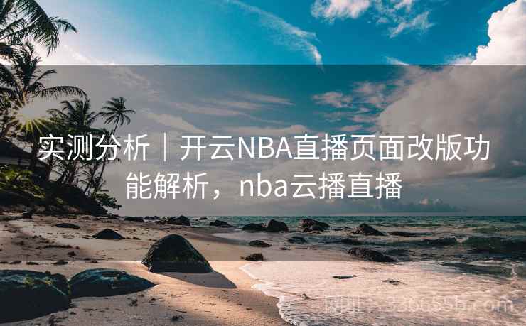 实测分析|开云NBA直播页面改版功能解析,nba云播直播 实测分析|开云NBA直播页面改版功能解析,nba云播直播
