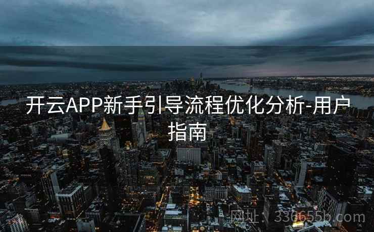 开云APP新手引导流程优化分析-用户指南 开云APP新手引导流程优化分析-用户指南