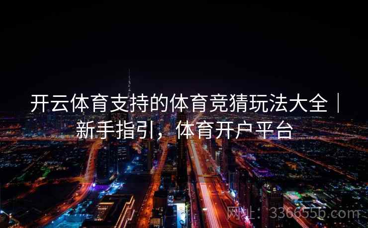 开云体育支持的体育竞猜玩法大全｜新手指引，体育开户平台