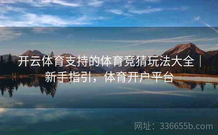 开云体育支持的体育竞猜玩法大全|新手指引,体育开户平台 开云体育支持的体育竞猜玩法大全|新手指引,体育开户平台