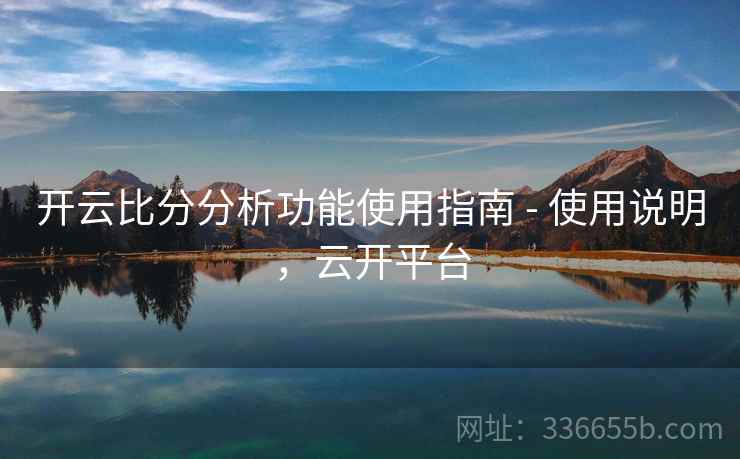 开云比分分析功能使用指南 - 使用说明,云开平台 开云比分分析功能使用指南 - 使用说明,云开平台