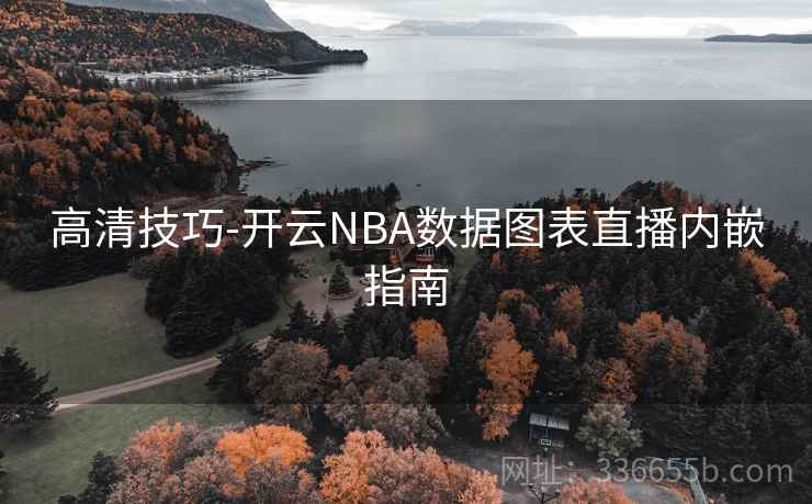 高清技巧-开云NBA数据图表直播内嵌指南 高清技巧-开云NBA数据图表直播内嵌指南