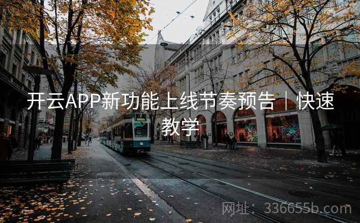 开云APP新功能上线节奏预告｜快速教学