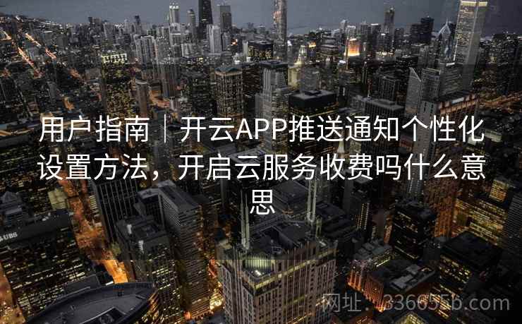 用户指南|开云APP推送通知个性化设置方法,开启云服务收费吗什么意思 用户指南|开云APP推送通知个性化设置方法,开启云服务收费吗什么意思