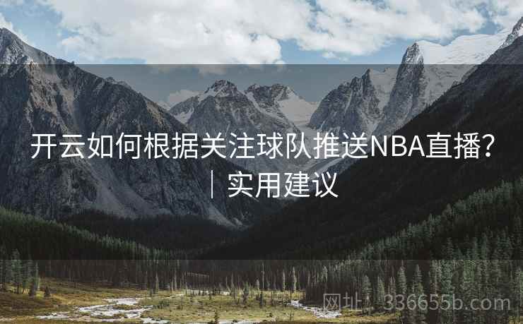 开云如何根据关注球队推送NBA直播？｜实用建议
