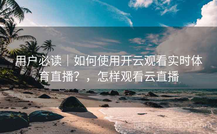 用户必读｜如何使用开云观看实时体育直播？，怎样观看云直播