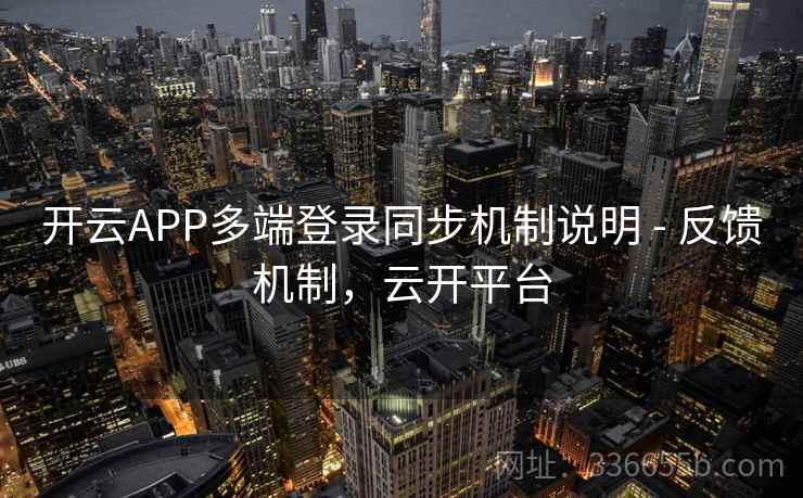 开云APP多端登录同步机制说明 - 反馈机制,云开平台 开云APP多端登录同步机制说明 - 反馈机制,云开平台