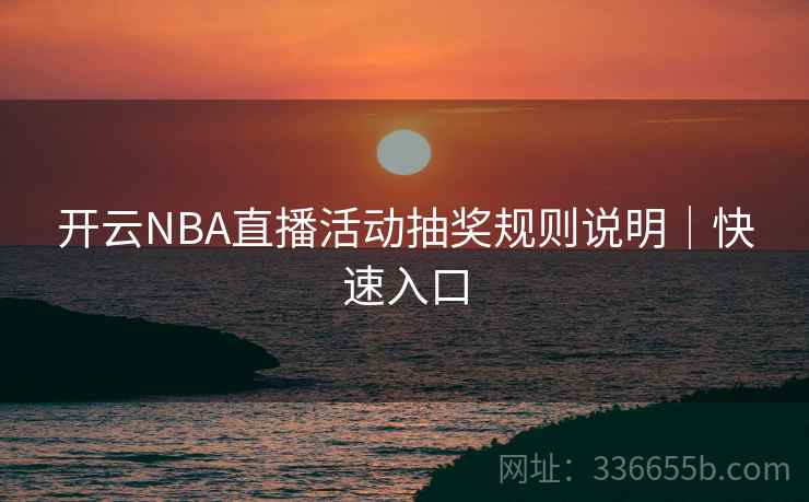 开云NBA直播活动抽奖规则说明|快速入口 开云NBA直播活动抽奖规则说明|快速入口