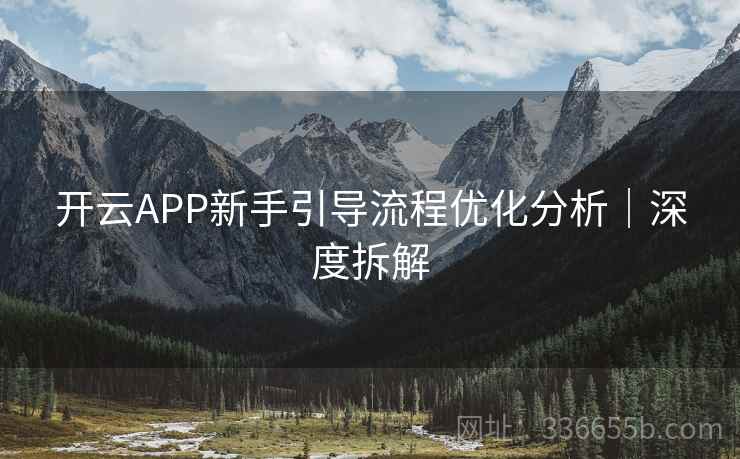 开云APP新手引导流程优化分析｜深度拆解