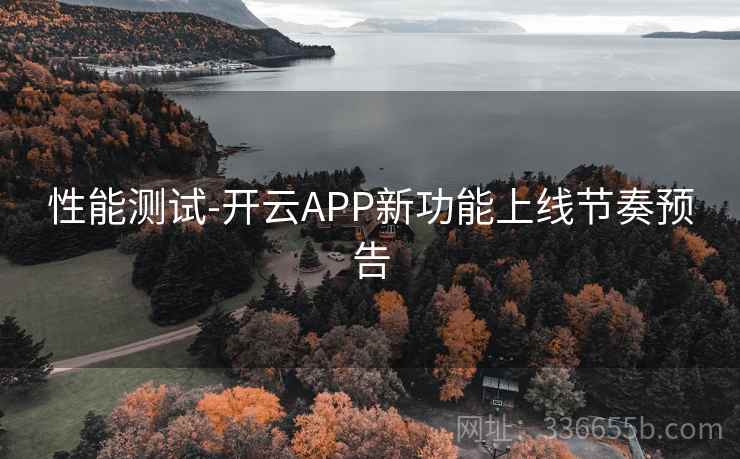性能测试-开云APP新功能上线节奏预告