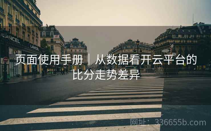页面使用手册|从数据看开云平台的比分走势差异 页面使用手册|从数据看开云平台的比分走势差异
