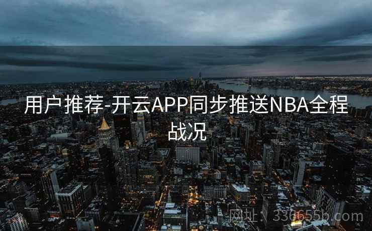 用户推荐-开云APP同步推送NBA全程战况