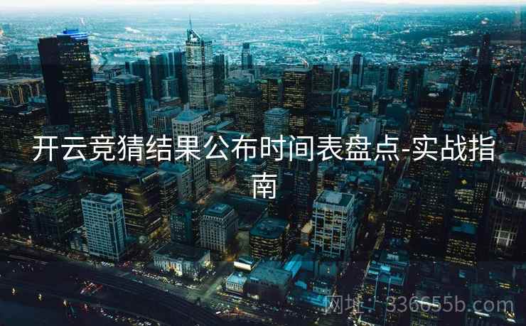 开云竞猜结果公布时间表盘点-实战指南