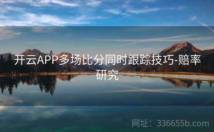 开云APP多场比分同时跟踪技巧-赔率研究