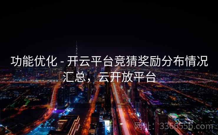 功能优化 - 开云平台竞猜奖励分布情况汇总，云开放平台