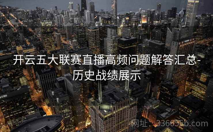 开云五大联赛直播高频问题解答汇总-历史战绩展示 开云五大联赛直播高频问题解答汇总-历史战绩展示