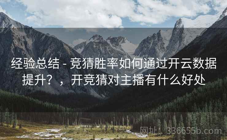 经验总结 - 竞猜胜率如何通过开云数据提升?,开竞猜对主播有什么好处 经验总结 - 竞猜胜率如何通过开云数据提升?,开竞猜对主播有什么好处