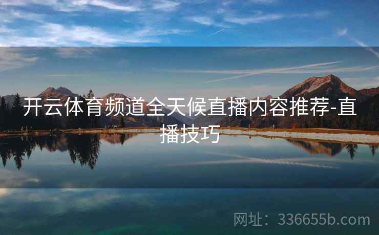 开云体育频道全天候直播内容推荐-直播技巧