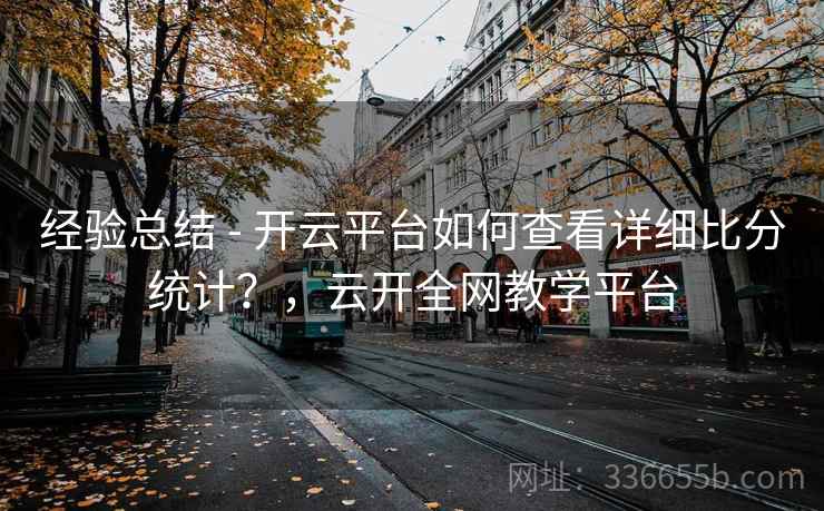 经验总结 - 开云平台如何查看详细比分统计?,云开全网教学平台 经验总结 - 开云平台如何查看详细比分统计?,云开全网教学平台