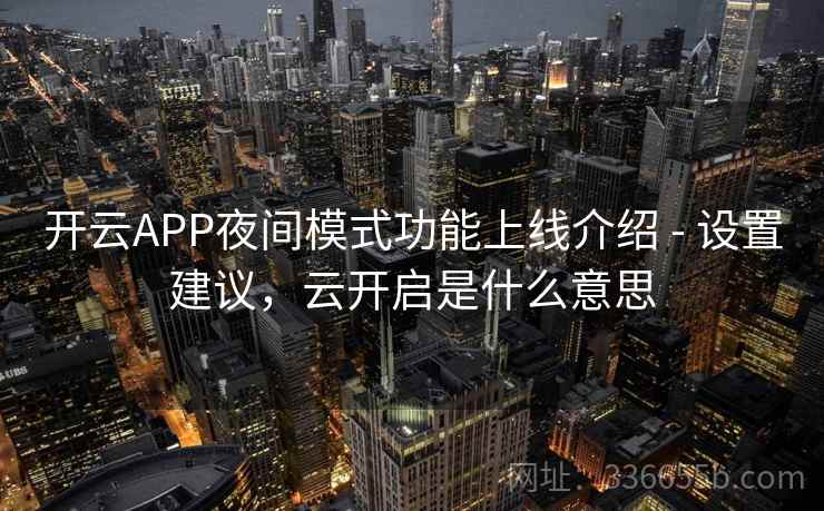 开云APP夜间模式功能上线介绍 - 设置建议，云开启是什么意思