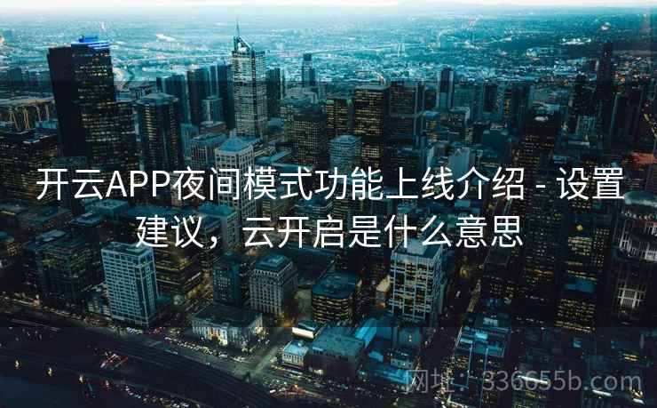 开云APP夜间模式功能上线介绍 - 设置建议，云开启是什么意思