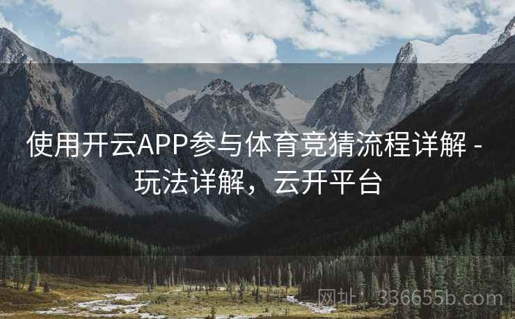 使用开云APP参与体育竞猜流程详解 - 玩法详解，云开平台