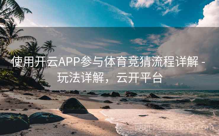 使用开云APP参与体育竞猜流程详解 - 玩法详解，云开平台