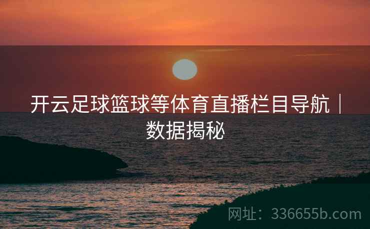 开云足球篮球等体育直播栏目导航|数据揭秘 开云足球篮球等体育直播栏目导航|数据揭秘