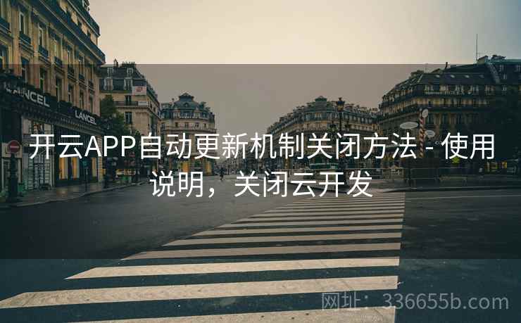开云APP自动更新机制关闭方法 - 使用说明，关闭云开发
