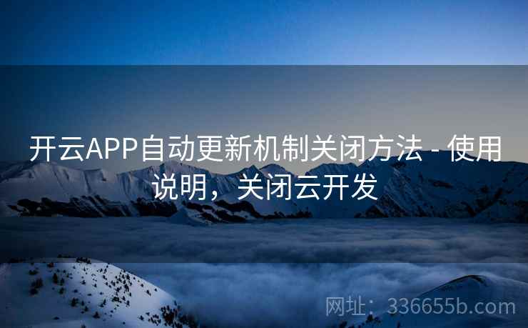 开云APP自动更新机制关闭方法 - 使用说明，关闭云开发