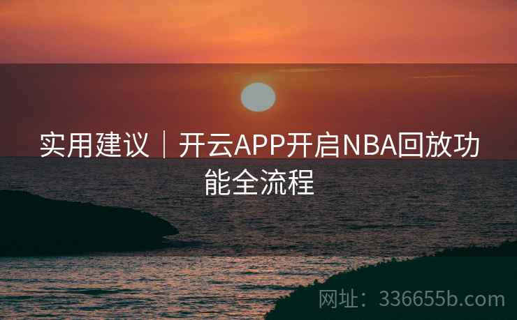 实用建议｜开云APP开启NBA回放功能全流程
