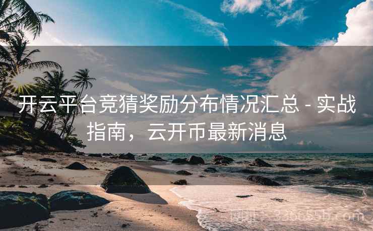 开云平台竞猜奖励分布情况汇总 - 实战指南,云开币最新消息 开云平台竞猜奖励分布情况汇总 - 实战指南,云开币最新消息