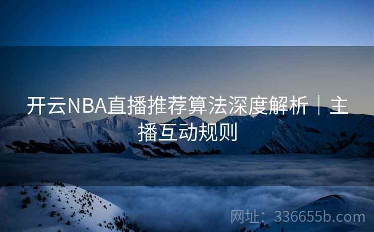 开云NBA直播推荐算法深度解析｜主播互动规则