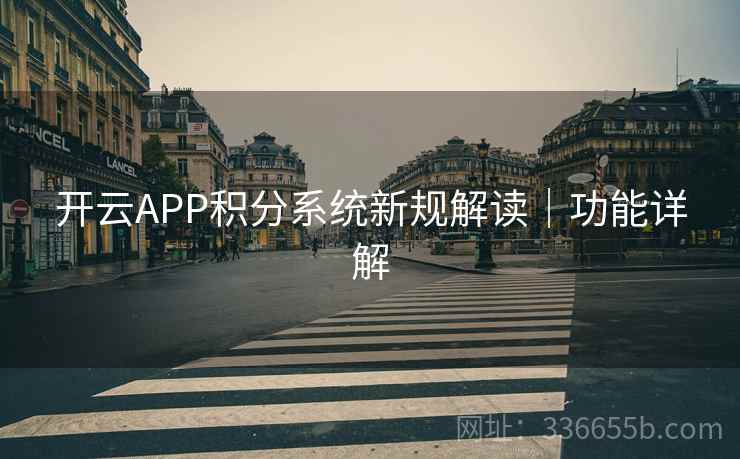 开云APP积分系统新规解读|功能详解 开云APP积分系统新规解读|功能详解