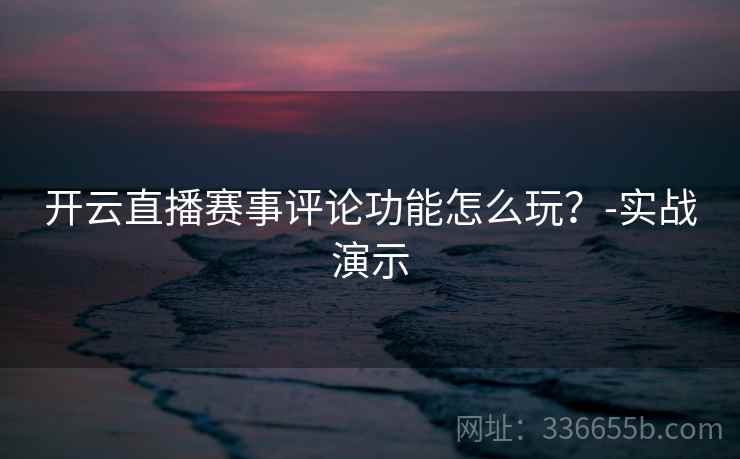 开云直播赛事评论功能怎么玩？-实战演示