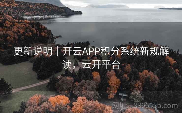 更新说明｜开云APP积分系统新规解读，云开平台