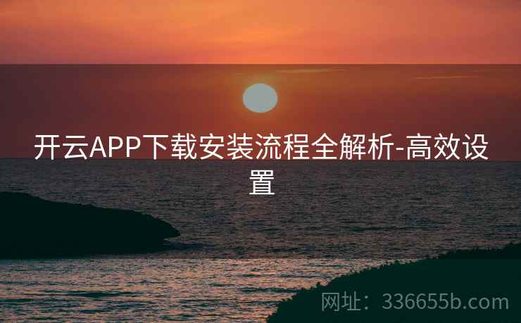 开云APP下载安装流程全解析-高效设置