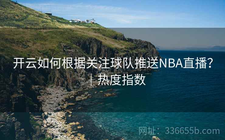 开云如何根据关注球队推送NBA直播？｜热度指数