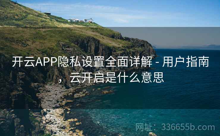 开云APP隐私设置全面详解 - 用户指南，云开启是什么意思