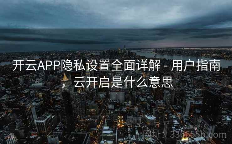 开云APP隐私设置全面详解 - 用户指南，云开启是什么意思