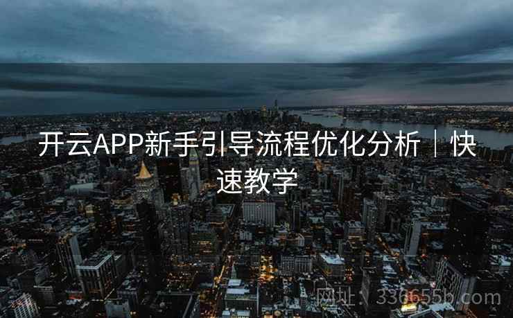 开云APP新手引导流程优化分析|快速教学 开云APP新手引导流程优化分析|快速教学