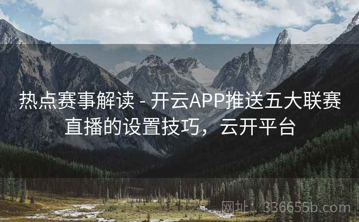 热点赛事解读 - 开云APP推送五大联赛直播的设置技巧，云开平台